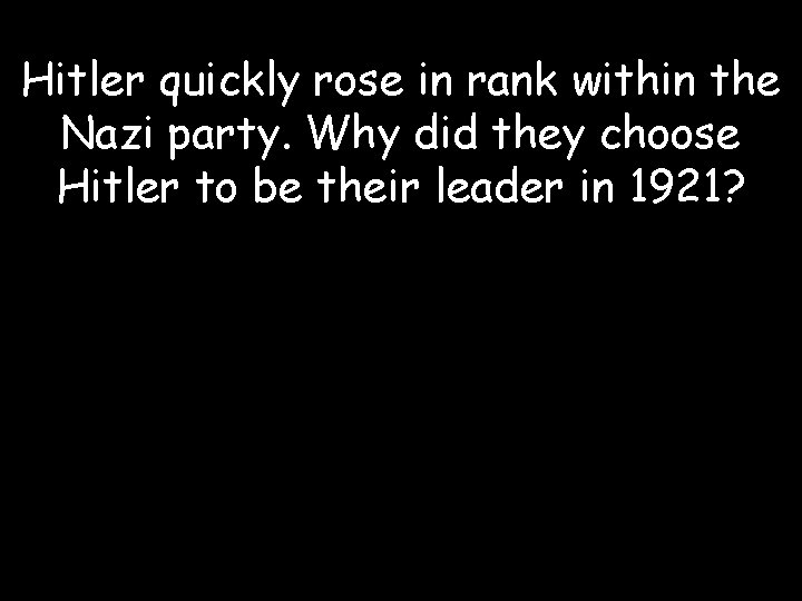 Hitler quickly rose in rank within the Nazi party. Why did they choose Hitler