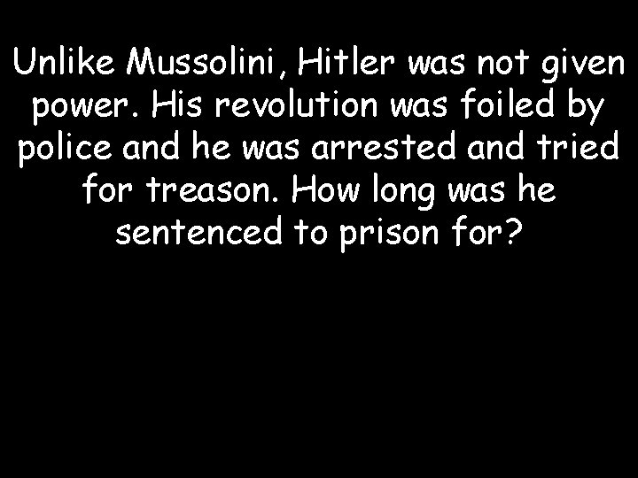 Unlike Mussolini, Hitler was not given power. His revolution was foiled by police and