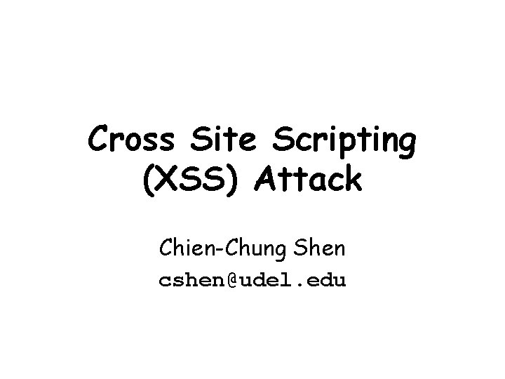 Cross Site Scripting (XSS) Attack Chien-Chung Shen cshen@udel. edu 
