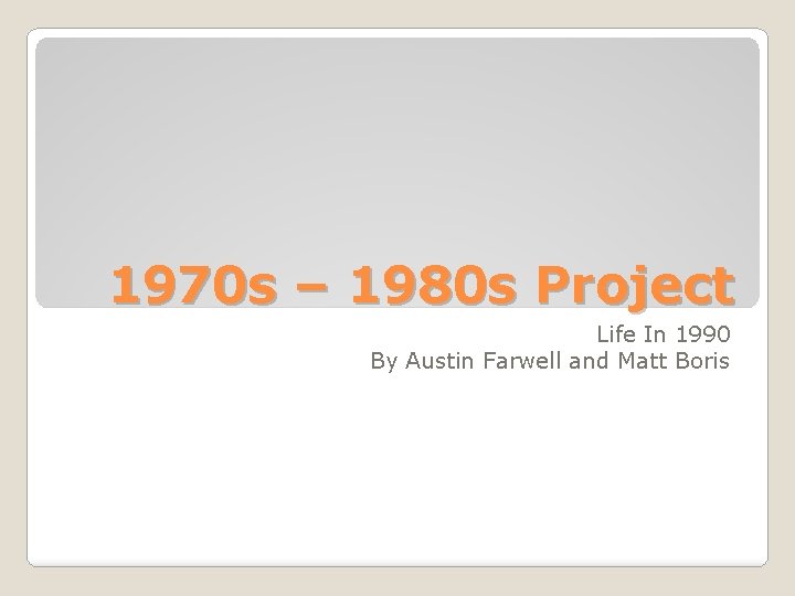 1970 s – 1980 s Project Life In 1990 By Austin Farwell and Matt