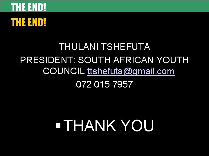 THE END! THULANI TSHEFUTA PRESIDENT: SOUTH AFRICAN YOUTH COUNCIL ttshefuta@gmail. com 072 015 7957
