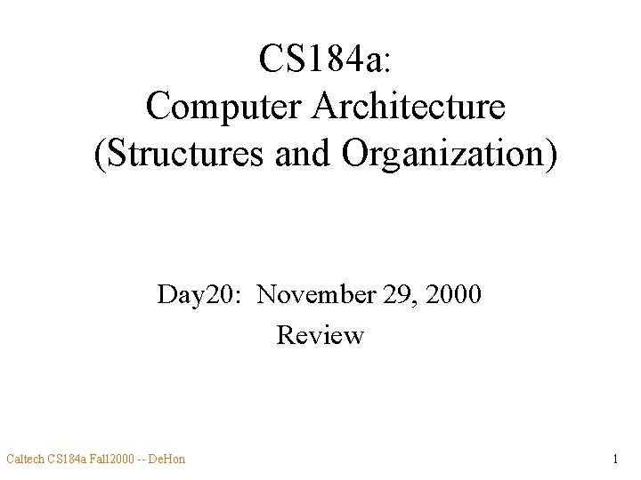 CS 184 a: Computer Architecture (Structures and Organization) Day 20: November 29, 2000 Review