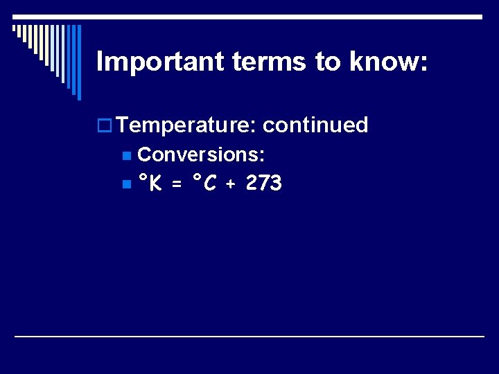 Important terms to know: o Temperature: continued Conversions: n °K = °C + 273