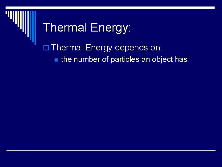 Thermal Energy: o Thermal Energy depends on: n the number of particles an object