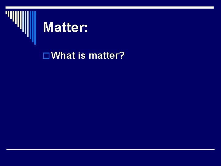 Matter: o What is matter? 