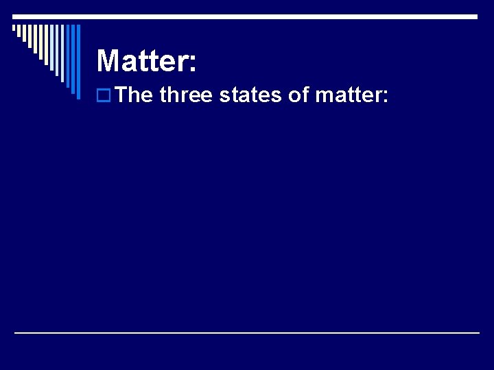Matter: o The three states of matter: 