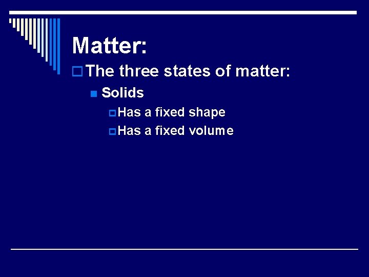 Matter: o The three states of matter: n Solids p Has a fixed shape
