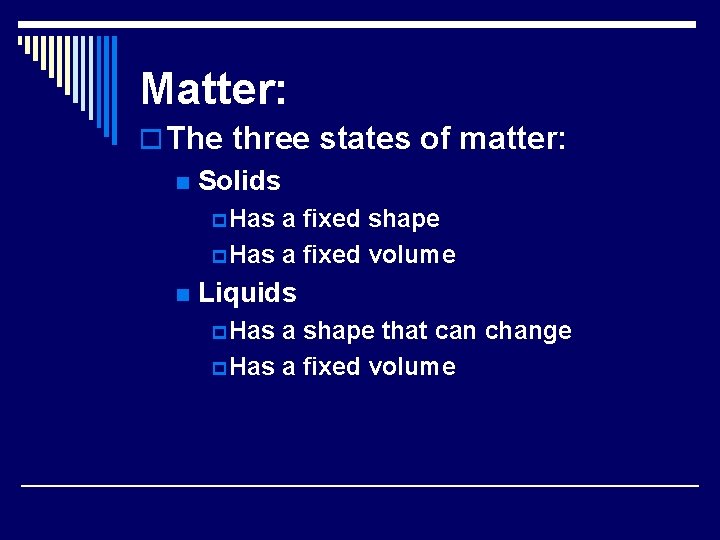 Matter: o The three states of matter: n Solids p Has a fixed shape
