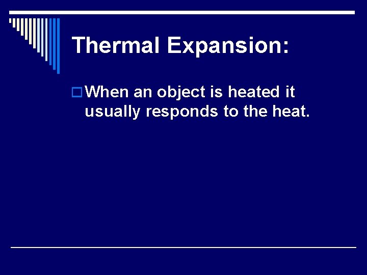 Thermal Expansion: o When an object is heated it usually responds to the heat.