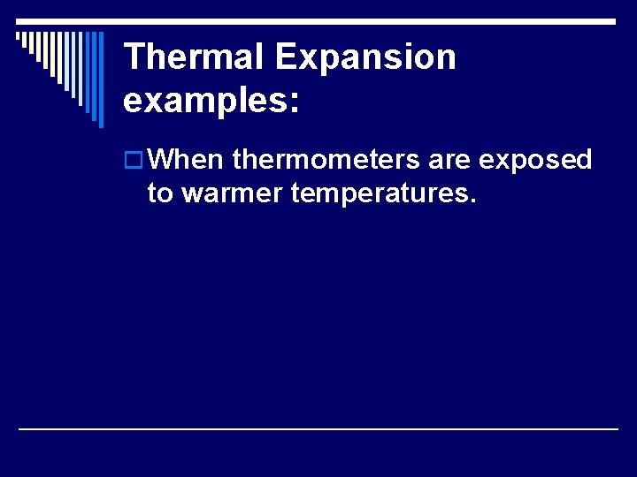 Thermal Expansion examples: o When thermometers are exposed to warmer temperatures. 