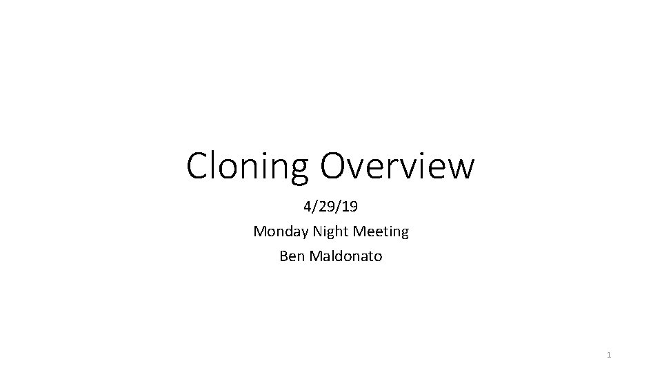 Cloning Overview 4/29/19 Monday Night Meeting Ben Maldonato 1 