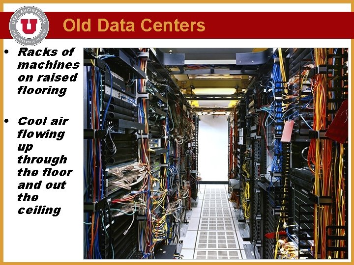 Old Data Centers • Racks of machines on raised flooring • Cool air flowing