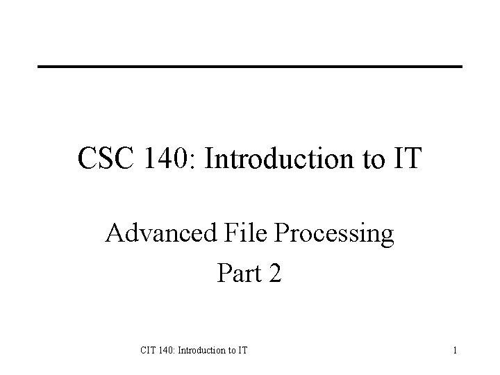 CSC 140: Introduction to IT Advanced File Processing Part 2 CIT 140: Introduction to