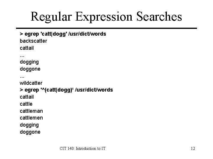 Regular Expression Searches > egrep 'catt|dogg' /usr/dict/words backscatter cattail. . . dogging doggone. .