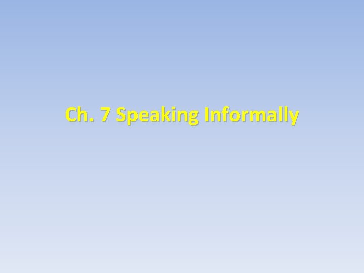 Ch. 7 Speaking Informally 