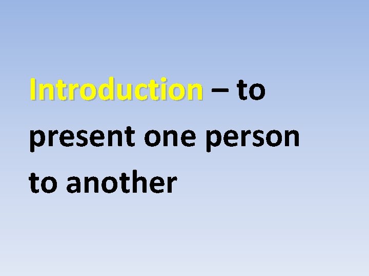 Introduction – to present one person to another 