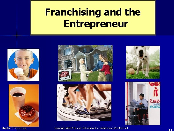 Franchising and the Entrepreneur Chapter 4 Franchising Copyright © 2012 Pearson Education, Inc. publishing