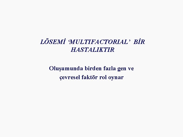 LÖSEMİ ‘MULTIFACTORIAL’ BİR HASTALIKTIR Oluşumunda birden fazla gen ve çevresel faktör rol oynar 