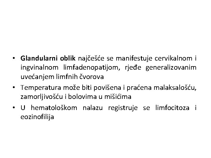  • Glandularni oblik najčešće se manifestuje cervikalnom i ingvinalnom limfadenopatijom, rjeđe generalizovanim uvećanjem