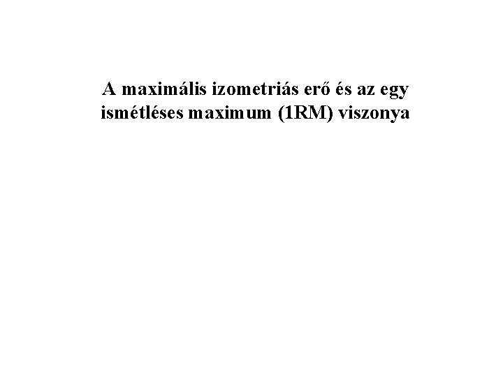 A maximális izometriás erő és az egy ismétléses maximum (1 RM) viszonya 