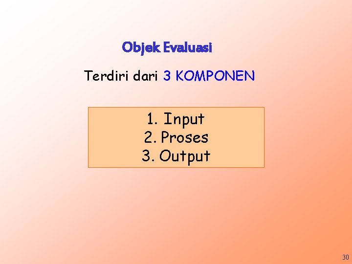 Objek Evaluasi Terdiri dari 3 KOMPONEN 1. Input 2. Proses 3. Output 30 