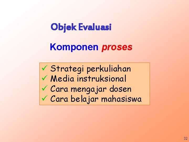 Objek Evaluasi Komponen proses ü Strategi perkuliahan ü Media instruksional ü Cara mengajar dosen