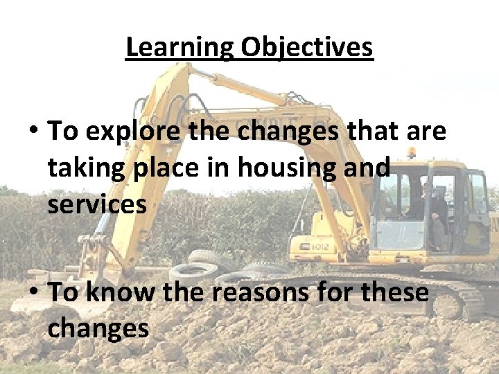 Learning Objectives • To explore the changes that are taking place in housing and