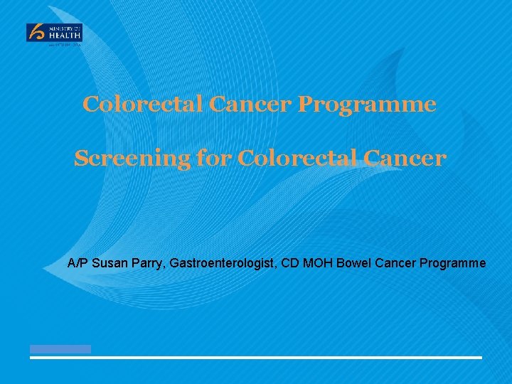Colorectal Cancer Programme Screening for Colorectal Cancer A/P Susan Parry, Gastroenterologist, CD MOH Bowel