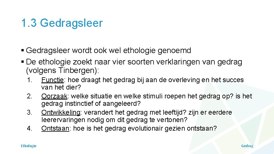 1. 3 Gedragsleer § Gedragsleer wordt ook wel ethologie genoemd § De ethologie zoekt