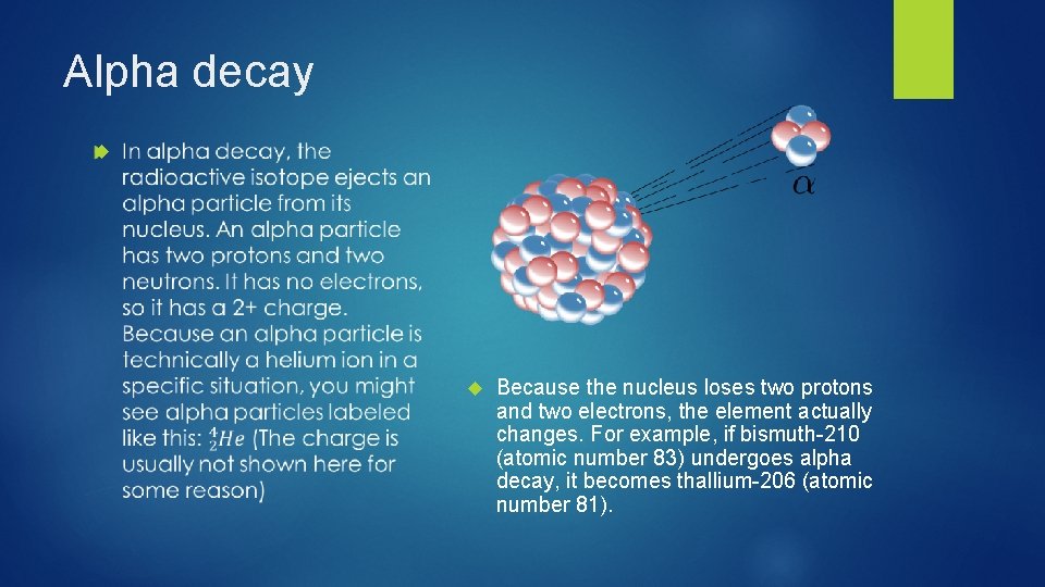 Alpha decay Because the nucleus loses two protons and two electrons, the element actually Alpha decay Because the nucleus loses two protons and two electrons, the element actually