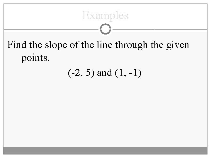 Examples Find the slope of the line through the given points. (-2, 5) and