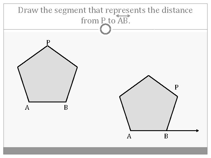 Draw the segment that represents the distance from P to AB. P P A