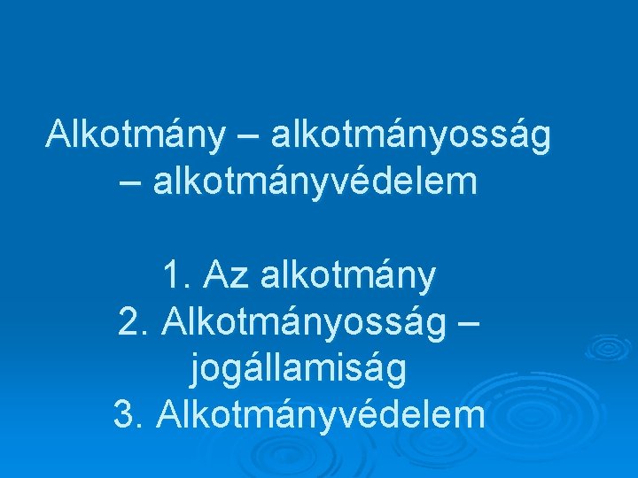 Alkotmány – alkotmányosság – alkotmányvédelem 1. Az alkotmány 2. Alkotmányosság – jogállamiság 3. Alkotmányvédelem