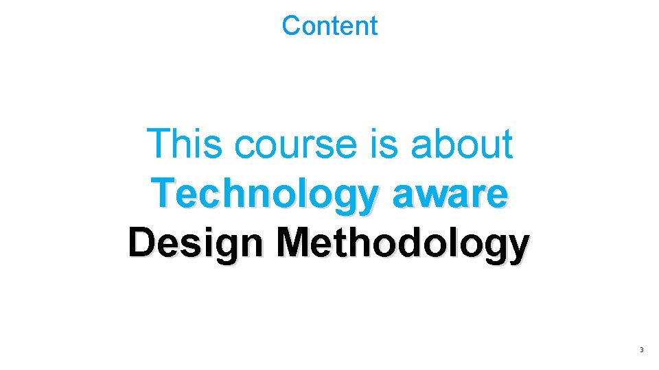 Content This course is about Technology aware Design Methodology 3 