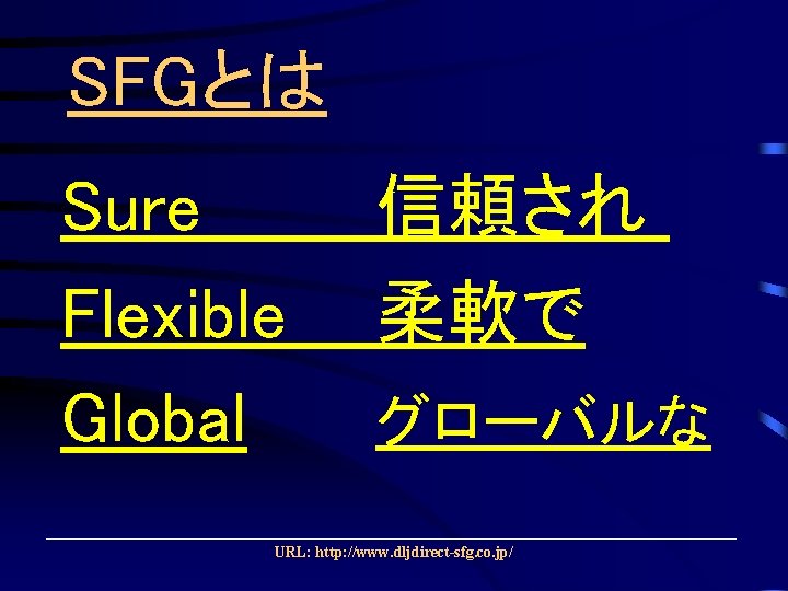 SFGとは Sure Flexible Global 信頼され 柔軟で グローバルな URL: http: //www. dljdirect-sfg. co. jp/ 