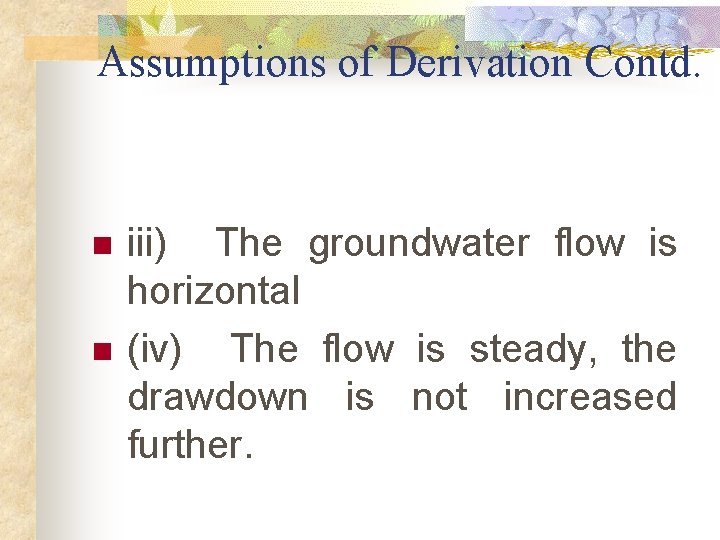 Assumptions of Derivation Contd. n n iii) The groundwater flow is horizontal (iv) The