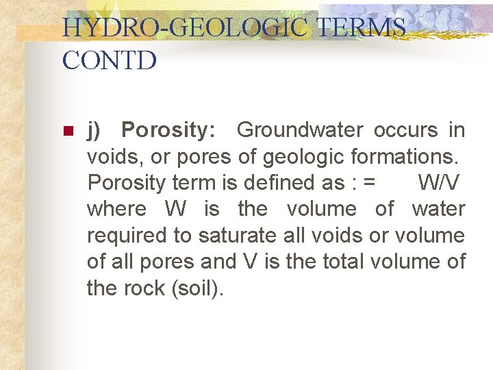 HYDRO-GEOLOGIC TERMS CONTD n j) Porosity: Groundwater occurs in voids, or pores of geologic