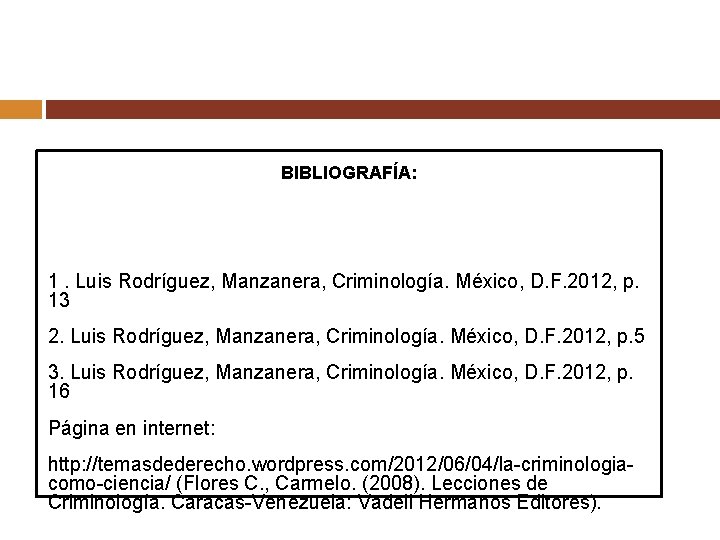 BIBLIOGRAFÍA: 1. Luis Rodríguez, Manzanera, Criminología. México, D. F. 2012, p. 13 2. Luis