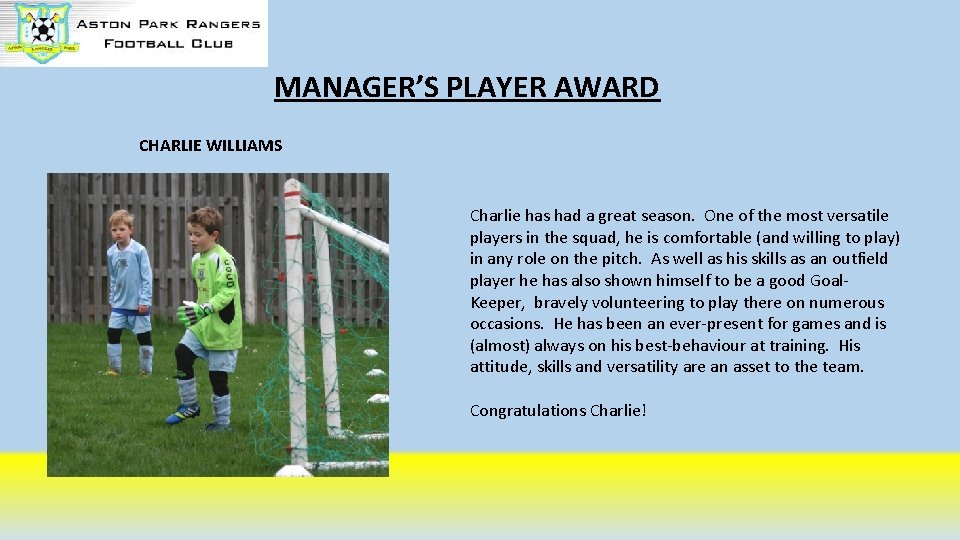 MANAGER’S PLAYER AWARD CHARLIE WILLIAMS Charlie has had a great season. One of the MANAGER’S PLAYER AWARD CHARLIE WILLIAMS Charlie has had a great season. One of the