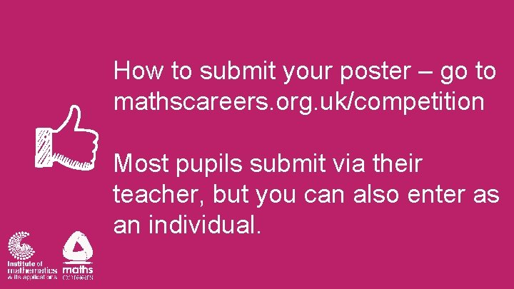 How to submit your poster – go to mathscareers. org. uk/competition Most pupils submit