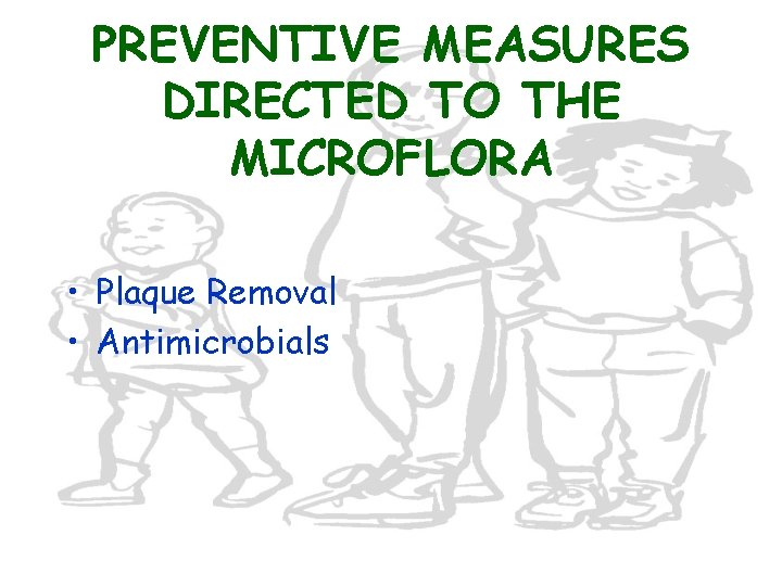 PREVENTIVE MEASURES DIRECTED TO THE MICROFLORA • Plaque Removal • Antimicrobials 