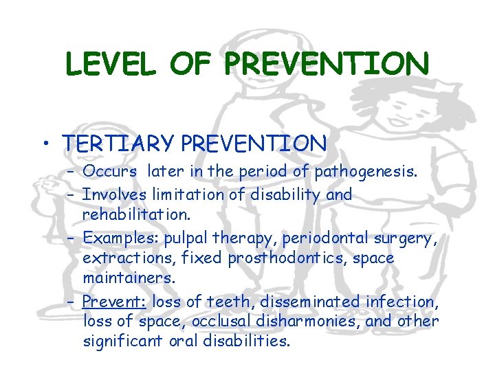 LEVEL OF PREVENTION • TERTIARY PREVENTION – Occurs later in the period of pathogenesis.