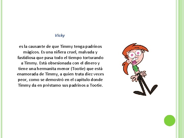 Vicky es la causante de que Timmy tenga padrinos mágicos. Es una niñera cruel,