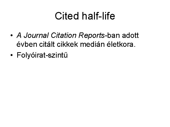 Cited half-life • A Journal Citation Reports-ban adott évben citált cikkek medián életkora. •