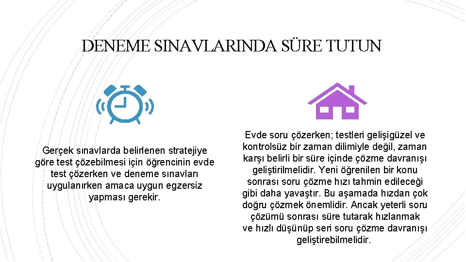 DENEME SINAVLARINDA SÜRE TUTUN Gerçek sınavlarda belirlenen stratejiye göre test çözebilmesi için öğrencinin evde