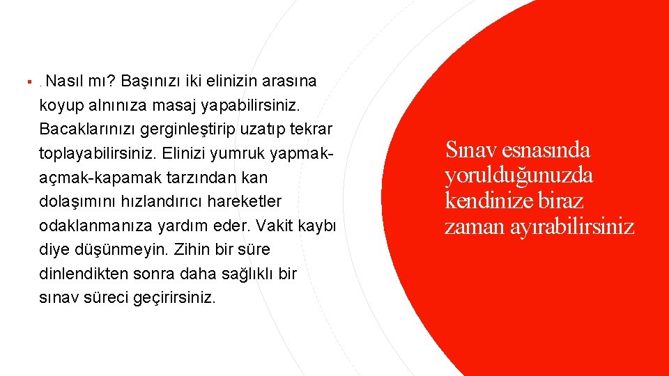 §. Nasıl mı? Başınızı iki elinizin arasına koyup alnınıza masaj yapabilirsiniz. Bacaklarınızı gerginleştirip uzatıp