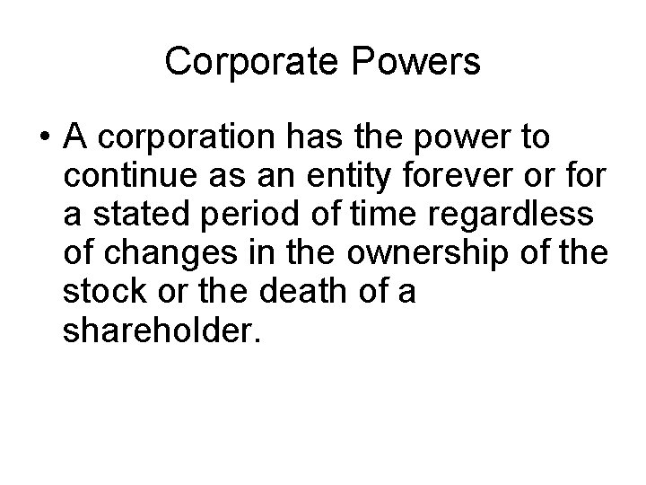 Corporate Powers • A corporation has the power to continue as an entity forever