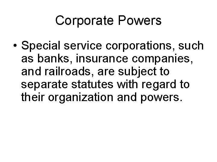 Corporate Powers • Special service corporations, such as banks, insurance companies, and railroads, are