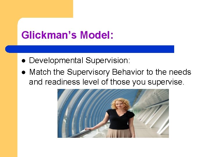 Glickman’s Model: l l Developmental Supervision: Match the Supervisory Behavior to the needs and
