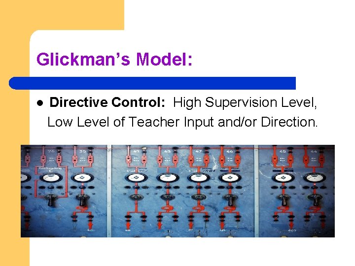 Glickman’s Model: l Directive Control: High Supervision Level, Low Level of Teacher Input and/or